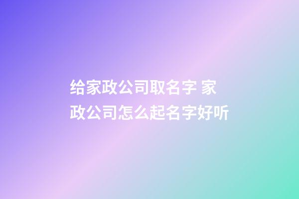 给家政公司取名字 家政公司怎么起名字好听-第1张-公司起名-玄机派